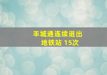 羊城通连续进出地铁站 15次